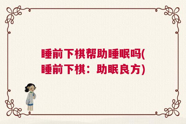 睡前下棋帮助睡眠吗(睡前下棋:助眠良方) 睡前下棋帮助睡眠吗(睡前下棋:助眠良方)
