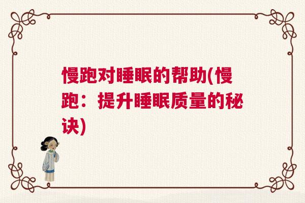 慢跑对睡眠的帮助(慢跑：提升睡眠质量的秘诀)