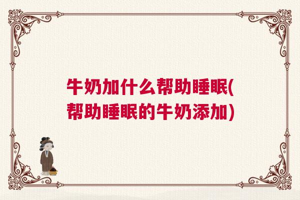 牛奶加什么帮助睡眠(帮助睡眠的牛奶添加)