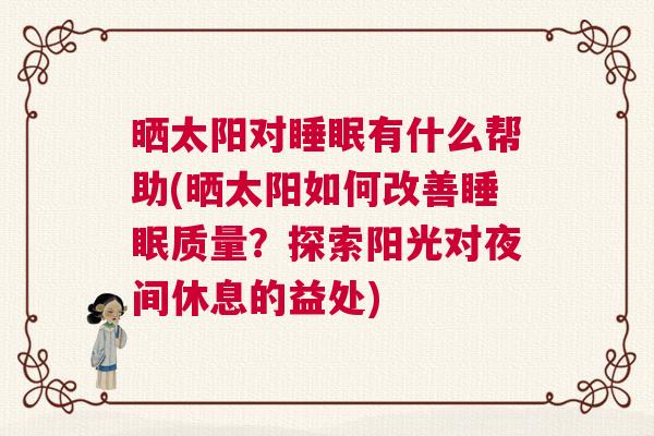 晒太阳对睡眠有什么帮助(晒太阳如何改善睡眠质量？探索阳光对夜间休息的益处)