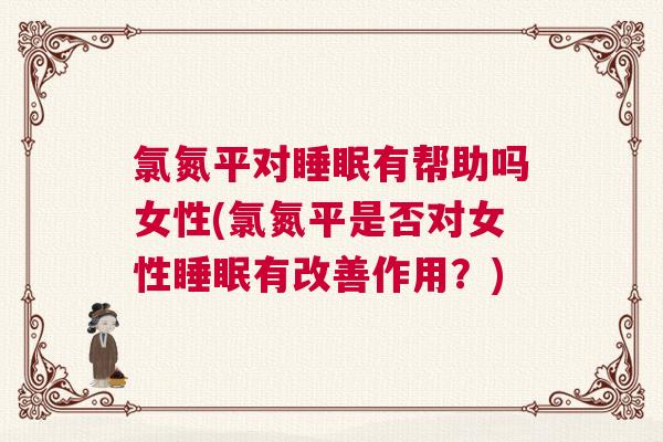 氯氮平对睡眠有帮助吗女性(氯氮平是否对女性睡眠有改善作用？)