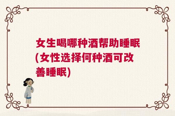 女生喝哪种酒帮助睡眠(女性选择何种酒可改善睡眠)