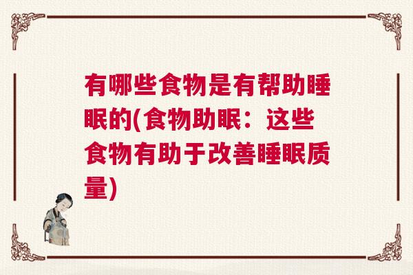 有哪些食物是有帮助睡眠的(食物助眠：这些食物有助于改善睡眠质量)