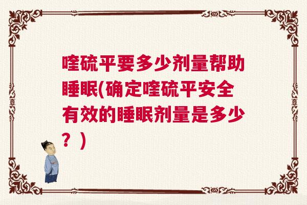喹硫平要多少剂量帮助睡眠(确定喹硫平安全有效的睡眠剂量是多少？)