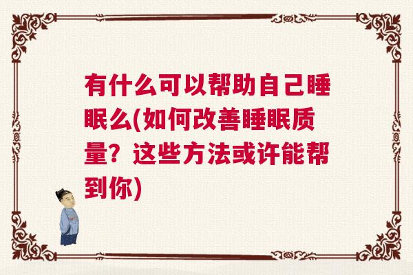 有什么可以帮助自己睡眠么(如何改善睡眠质量？这些方法或许能帮到你)