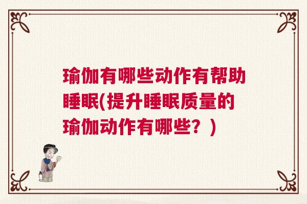 瑜伽有哪些动作有帮助睡眠(提升睡眠质量的瑜伽动作有哪些？)