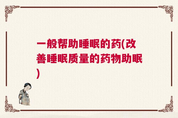 一般帮助睡眠的药(改善睡眠质量的药物助眠)