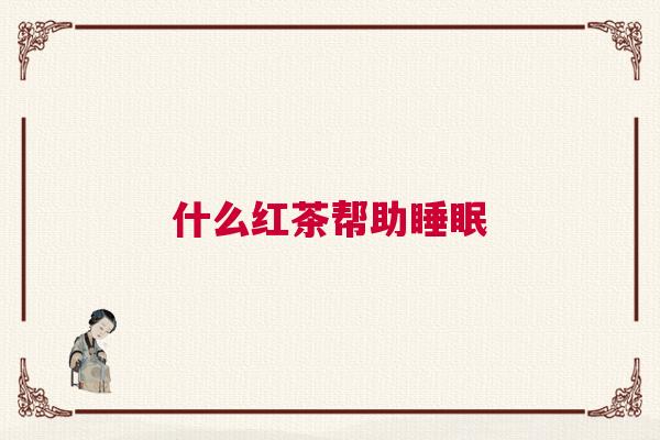 什么红茶帮助睡眠 什么红茶帮助睡眠