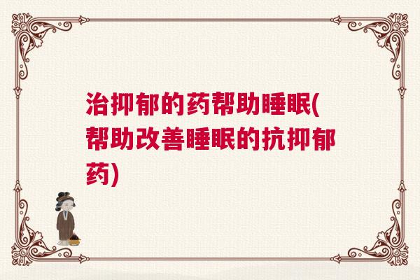 治抑郁的药帮助睡眠(帮助改善睡眠的抗抑郁药)