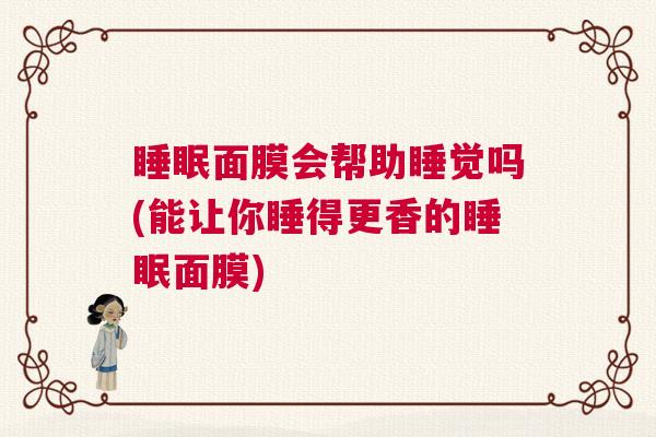 睡眠面膜会帮助睡觉吗(能让你睡得更香的睡眠面膜)