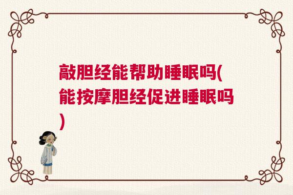 敲胆经能帮助睡眠吗(能按摩胆经促进睡眠吗)