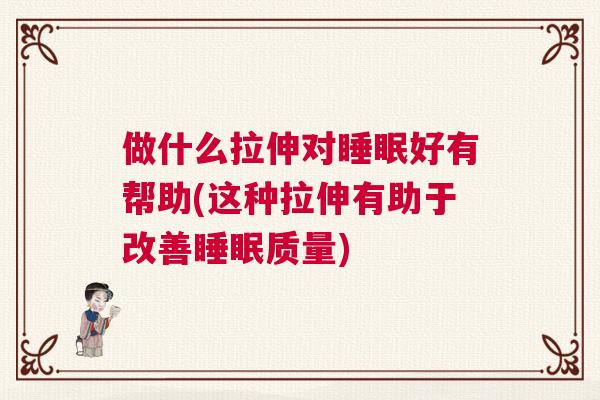 做什么拉伸对睡眠好有帮助(这种拉伸有助于改善睡眠质量)