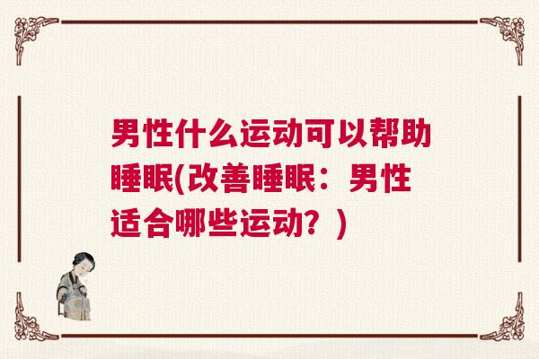 男性什么运动可以帮助睡眠(改善睡眠：男性适合哪些运动？)