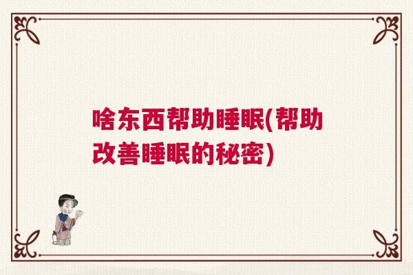 啥东西帮助睡眠(帮助改善睡眠的秘密)