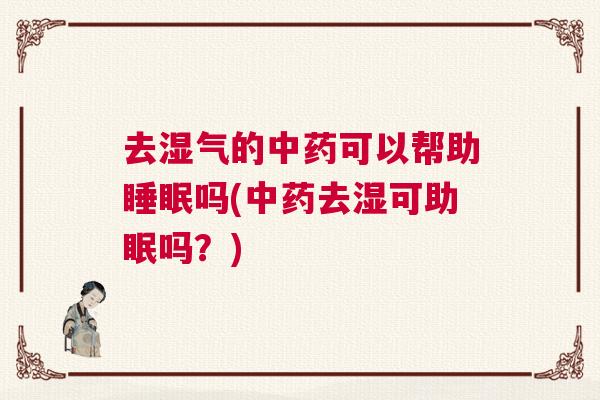 去湿气的中药可以帮助睡眠吗(中药去湿可助眠吗？)