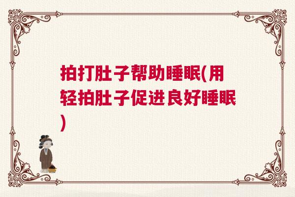 拍打肚子帮助睡眠(用轻拍肚子促进良好睡眠)