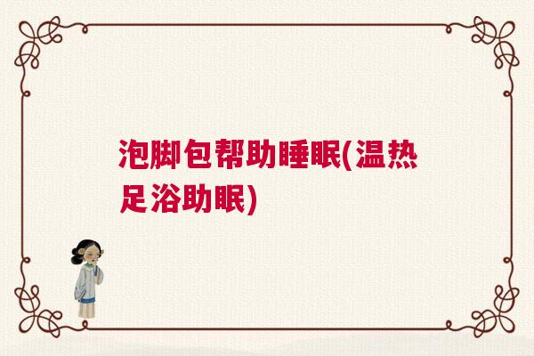泡脚包帮助睡眠(温热足浴助眠) 泡脚包帮助睡眠(温热足浴助眠)