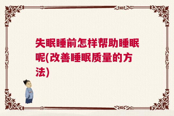 失眠睡前怎样帮助睡眠呢(改善睡眠质量的方法)