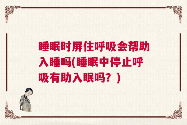 睡眠时屏住呼吸会帮助入睡吗(睡眠中停止呼吸有助入眠吗?) 睡眠时屏住呼吸会帮助入睡吗(睡眠中停止呼吸有助入眠吗?)