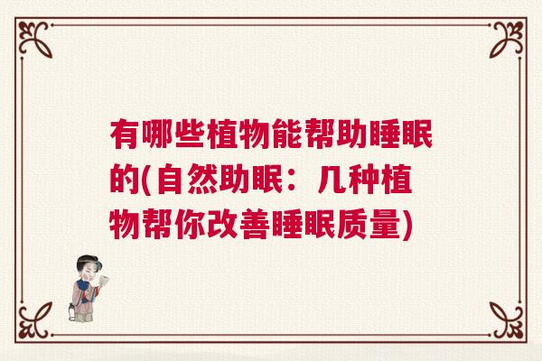 有哪些植物能帮助睡眠的(自然助眠：几种植物帮你改善睡眠质量)