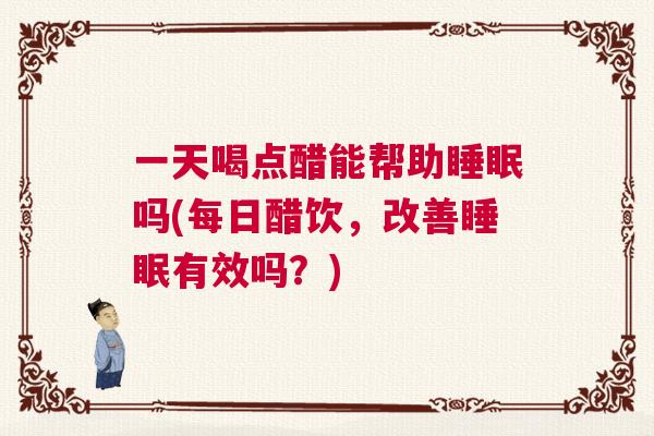 一天喝点醋能帮助睡眠吗(每日醋饮，改善睡眠有效吗？)