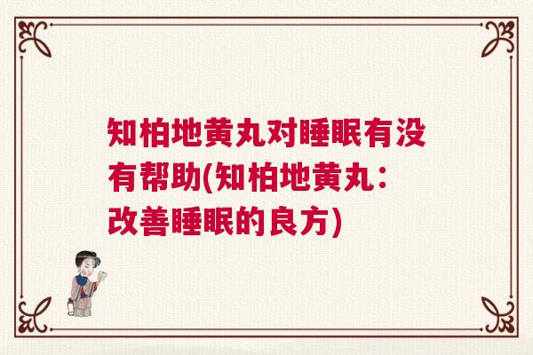 知柏地黄丸对睡眠有没有帮助(知柏地黄丸：改善睡眠的良方)
