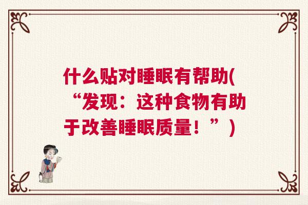 什么贴对睡眠有帮助(“发现：这种食物有助于改善睡眠质量！”)