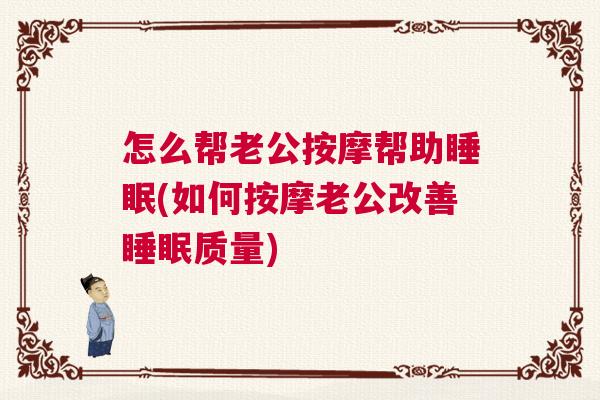 怎么帮老公按摩帮助睡眠(如何按摩老公改善睡眠质量)
