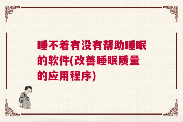 睡不着有没有帮助睡眠的软件(改善睡眠质量的应用程序)