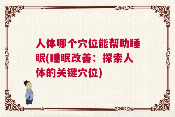 人体哪个穴位能帮助睡眠(睡眠改善：探索人体的关键穴位)
