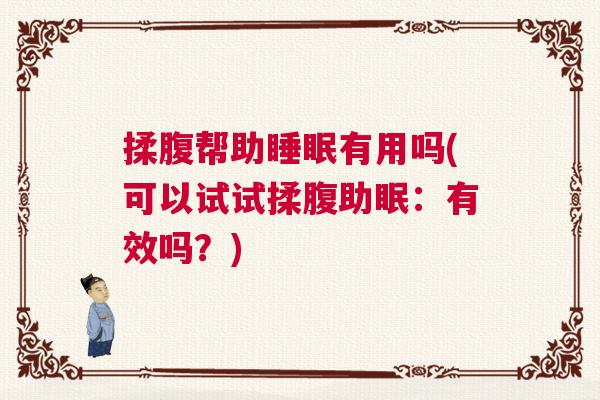 揉腹帮助睡眠有用吗(可以试试揉腹助眠:有效吗?) 揉腹帮助睡眠有用吗(可以试试揉腹助眠:有效吗?)