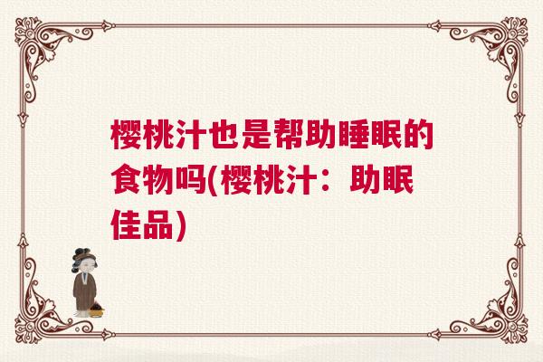 樱桃汁也是帮助睡眠的食物吗(樱桃汁：助眠佳品)