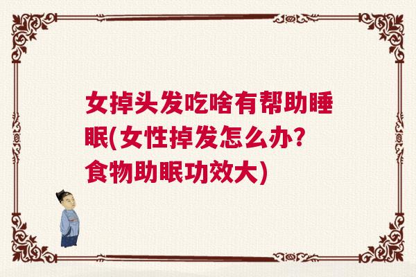 女掉头发吃啥有帮助睡眠(女性掉发怎么办？食物助眠功效大)