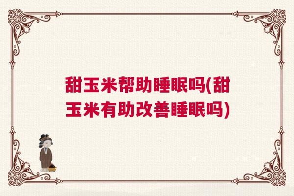 甜玉米帮助睡眠吗(甜玉米有助改善睡眠吗)