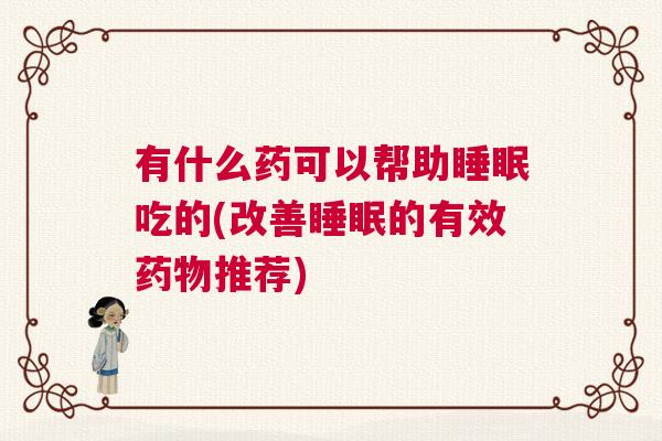 有什么药可以帮助睡眠吃的(改善睡眠的有效药物推荐)