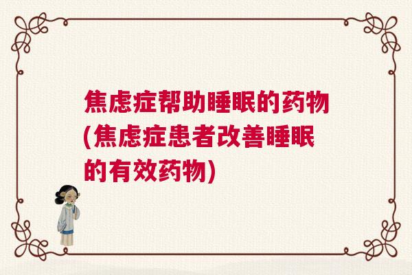 焦虑症帮助睡眠的药物(焦虑症患者改善睡眠的有效药物)