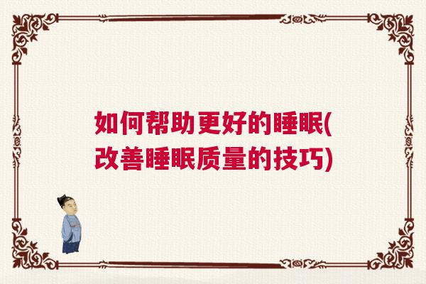 如何帮助更好的睡眠(改善睡眠质量的技巧)