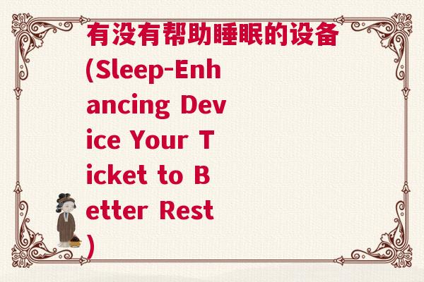 有没有帮助睡眠的设备(Sleep-Enhancing Device Your Ticket to Better Rest)