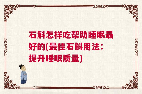 石斛怎样吃帮助睡眠最好的(最佳石斛用法：提升睡眠质量)