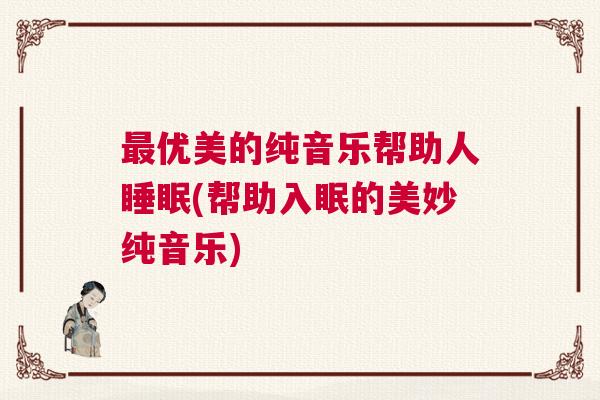 最优美的纯音乐帮助人睡眠(帮助入眠的美妙纯音乐)