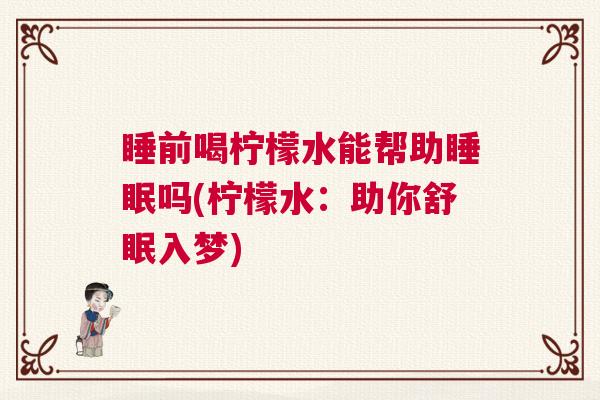 睡前喝柠檬水能帮助睡眠吗(柠檬水：助你舒眠入梦)