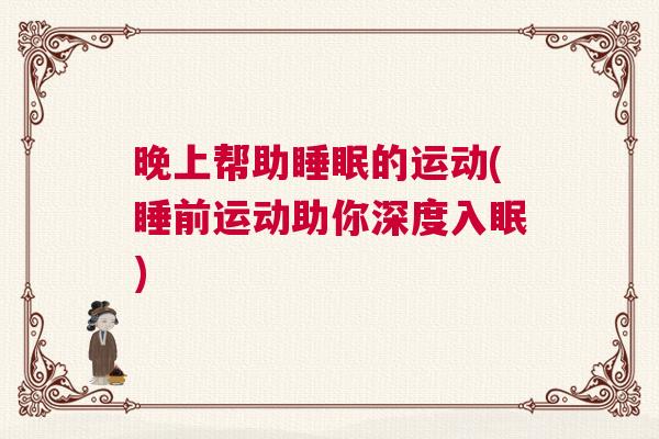 晚上帮助睡眠的运动(睡前运动助你深度入眠)