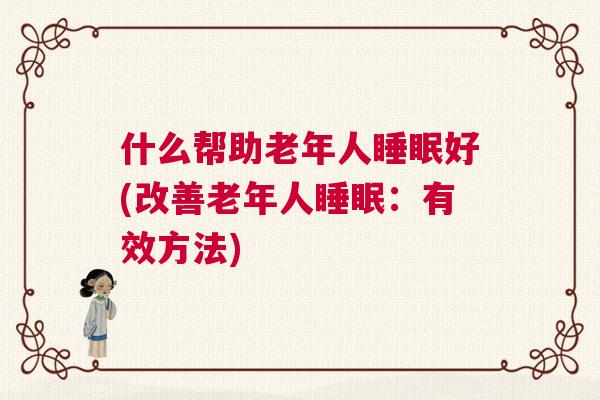 什么帮助老年人睡眠好(改善老年人睡眠：有效方法)