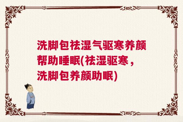 洗脚包祛湿气驱寒养颜帮助睡眠(祛湿驱寒，洗脚包养颜助眠)