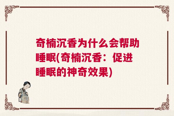 奇楠沉香为什么会帮助睡眠(奇楠沉香：促进睡眠的神奇效果)