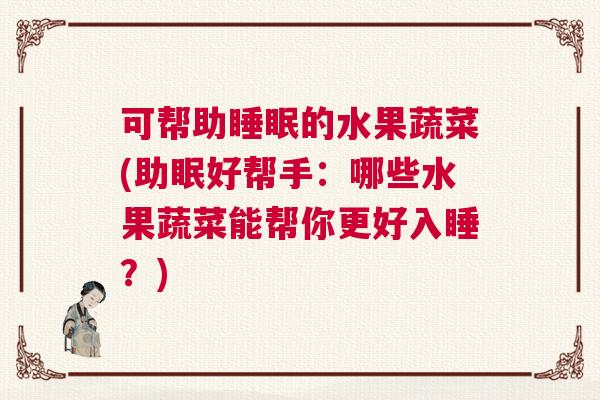 可帮助睡眠的水果蔬菜(助眠好帮手：哪些水果蔬菜能帮你更好入睡？)