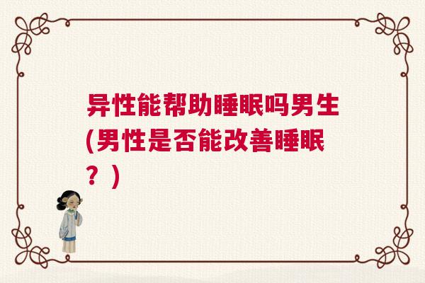 异性能帮助睡眠吗男生(男性是否能改善睡眠？)
