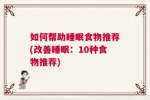 如何帮助睡眠食物推荐(改善睡眠：10种食物推荐)
