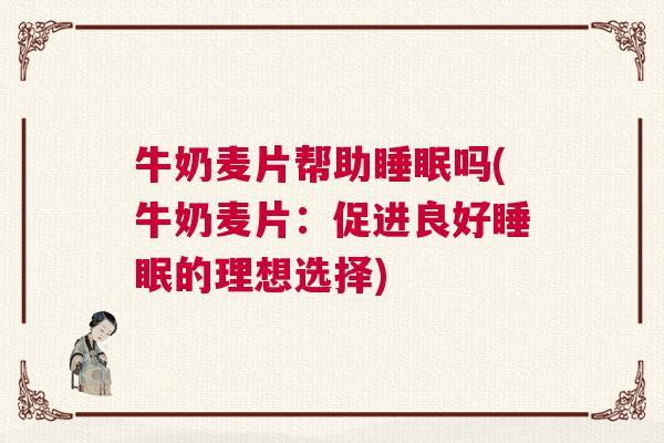 牛奶麦片帮助睡眠吗(牛奶麦片：促进良好睡眠的理想选择)