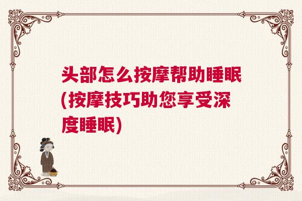 头部怎么按摩帮助睡眠(按摩技巧助您享受深度睡眠)